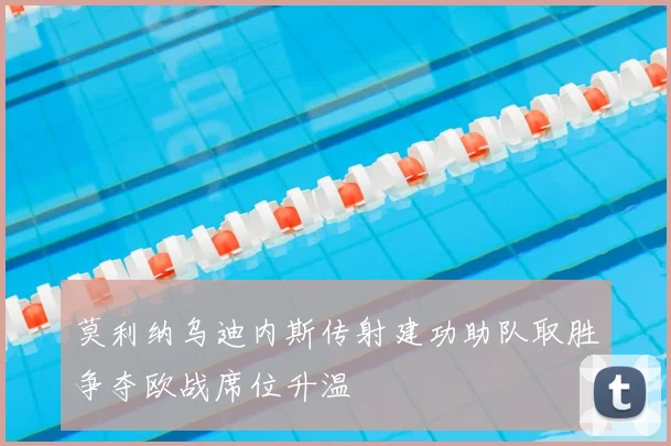 莫利纳乌迪内斯传射建功助队取胜争夺欧战席位升温