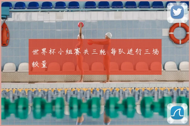 世界杯小组赛共三轮 每队进行三场较量