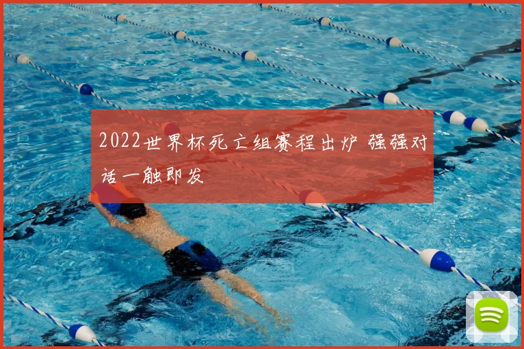 2022世界杯死亡组赛程出炉 强强对话一触即发