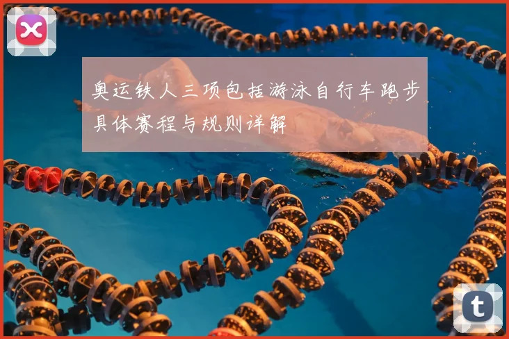 奥运铁人三项包括游泳自行车跑步具体赛程与规则详解