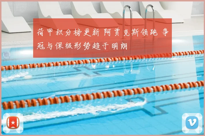 荷甲积分榜更新 阿贾克斯领跑 争冠与保级形势趋于明朗