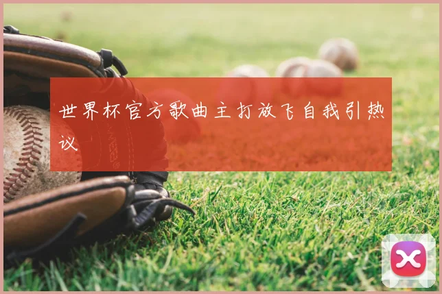 世界杯官方歌曲主打放飞自我引热议