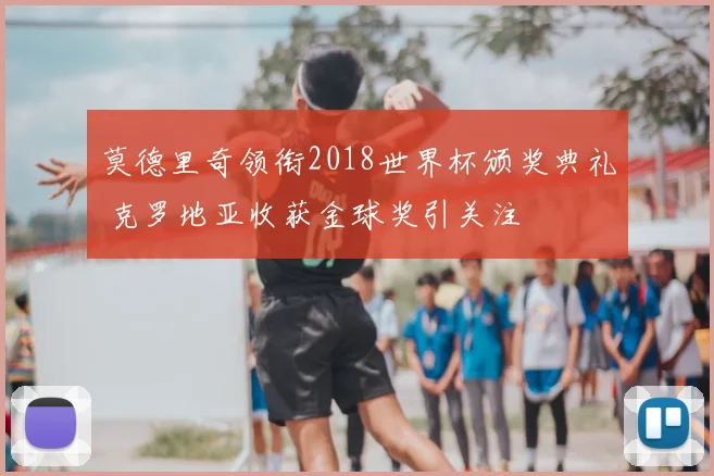 莫德里奇领衔2018世界杯颁奖典礼 克罗地亚收获金球奖引关注
