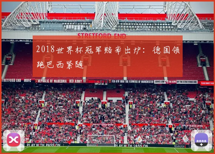 2018世界杯冠军赔率出炉：德国领跑巴西紧随