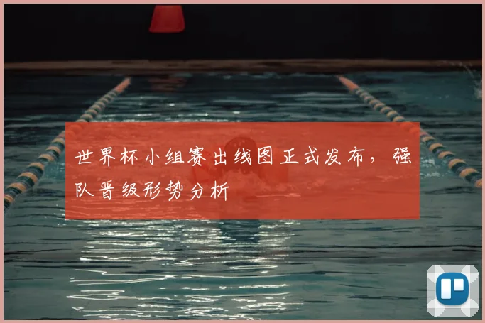 世界杯小组赛出线图正式发布，强队晋级形势分析