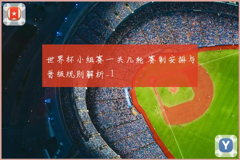 世界杯小组赛一共几轮 赛制安排与晋级规则解析_1