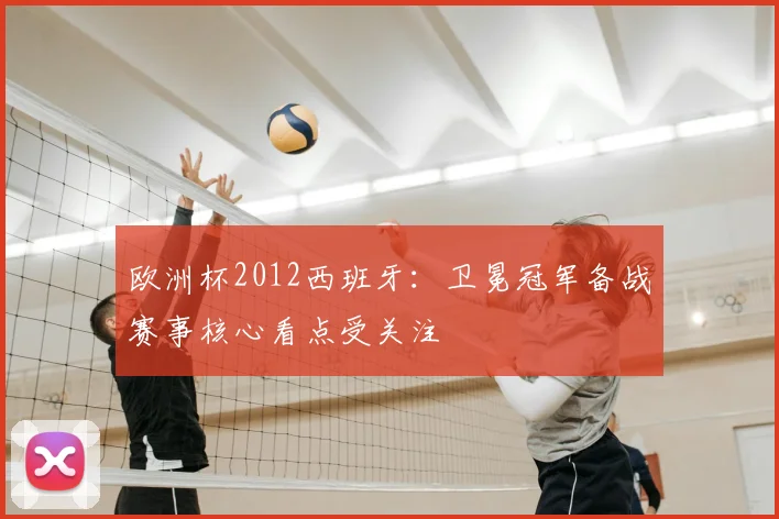 欧洲杯2012西班牙：卫冕冠军备战赛事核心看点受关注