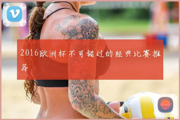 2016欧洲杯不可错过的经典比赛推荐