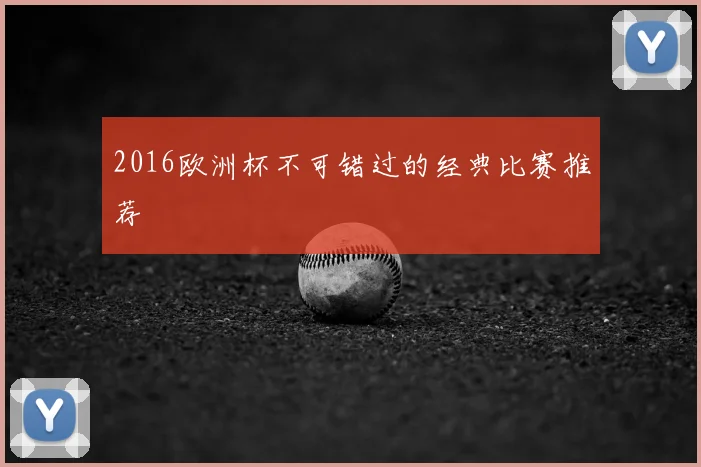 2016欧洲杯不可错过的经典比赛推荐