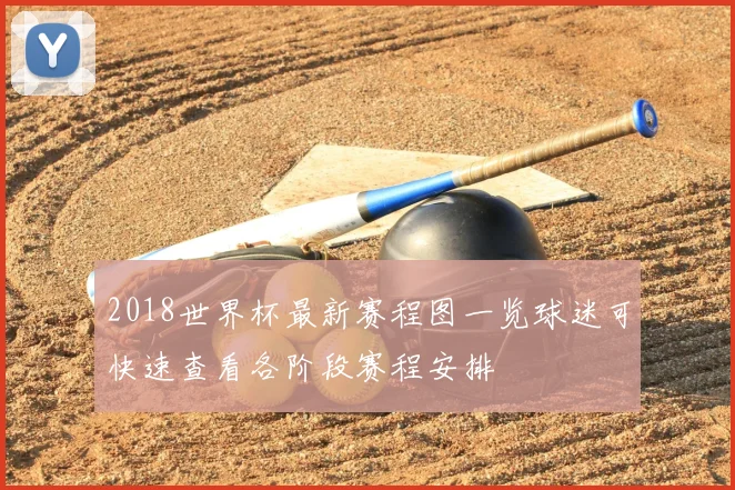 2018世界杯最新赛程图一览球迷可快速查看各阶段赛程安排