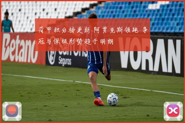 荷甲积分榜更新 阿贾克斯领跑 争冠与保级形势趋于明朗