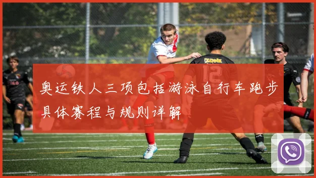奥运铁人三项包括游泳自行车跑步具体赛程与规则详解
