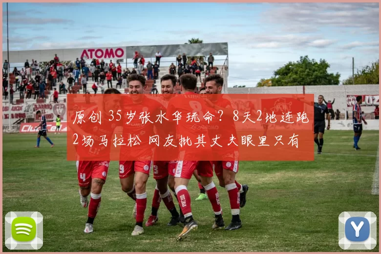 原创 35岁张水华玩命？8天2地连跑2场马拉松 网友批其丈夫眼里只有赚钱