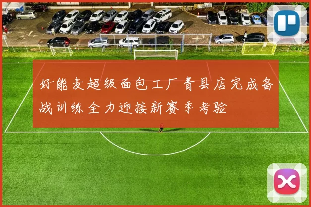 好能麦超级面包工厂青县店完成备战训练全力迎接新赛季考验
