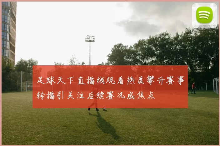 足球天下直播线观看热度攀升赛事转播引关注后续赛况成焦点