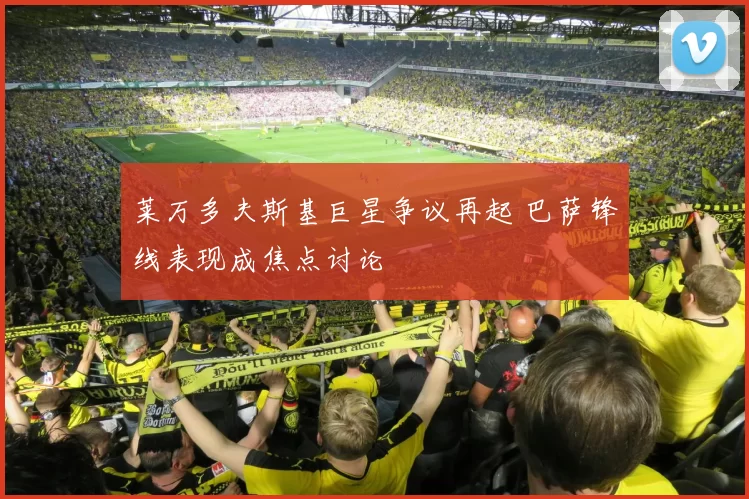 莱万多夫斯基巨星争议再起 巴萨锋线表现成焦点讨论