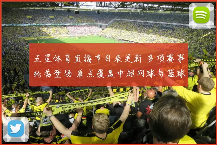 五星体育直播节目表更新 多项赛事轮番登场 看点覆盖中超网球与篮球赛事