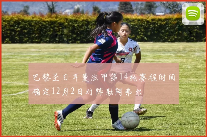 巴黎圣日耳曼法甲第14轮赛程时间确定12月2日对阵勒阿弗尔