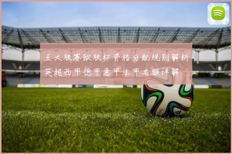 五大联赛欧联杯资格分配规则解析英超西甲德甲意甲法甲名额详解